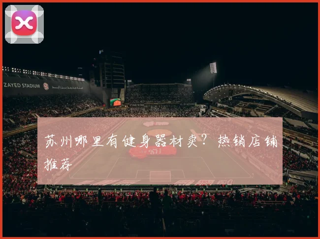 苏州哪里有健身器材卖？热销店铺推荐
