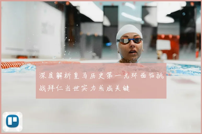 深度解析皇马历史第一光环面临挑战拜仁当世实力或成关键