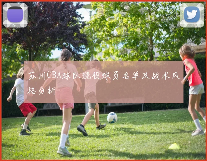 苏州CBA球队现役球员名单及战术风格分析