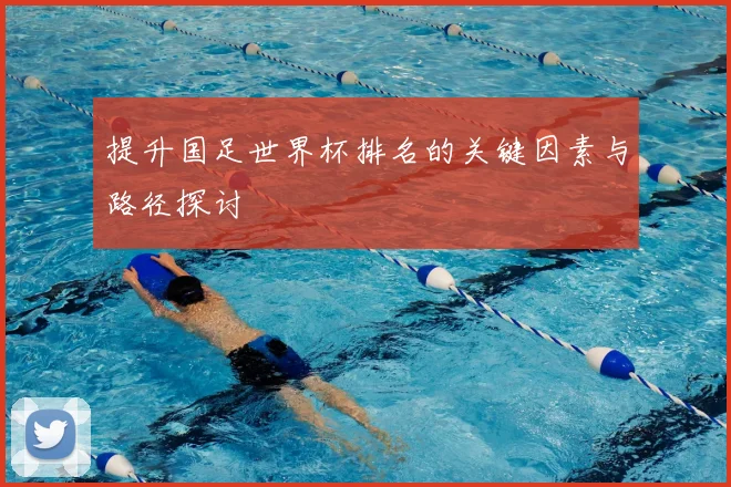 提升国足世界杯排名的关键因素与路径探讨