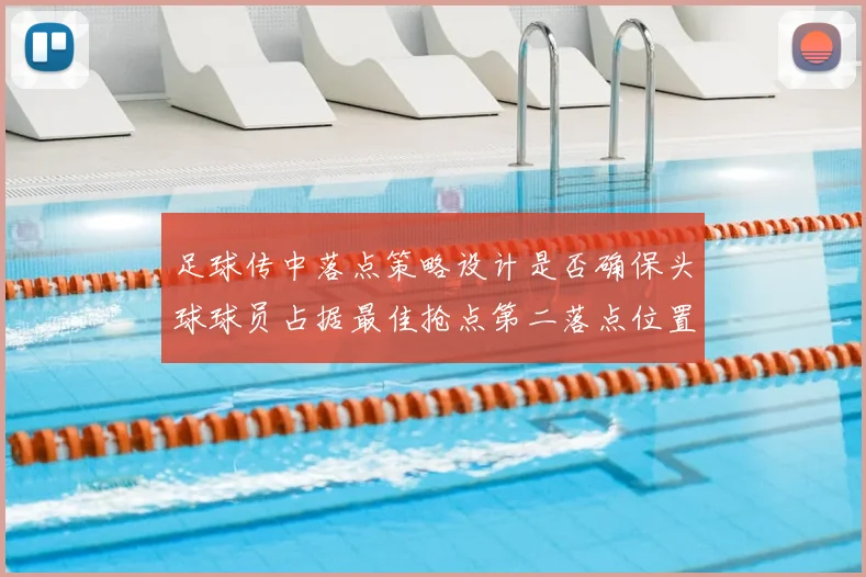 足球传中落点策略设计是否确保头球球员占据最佳抢点第二落点位置