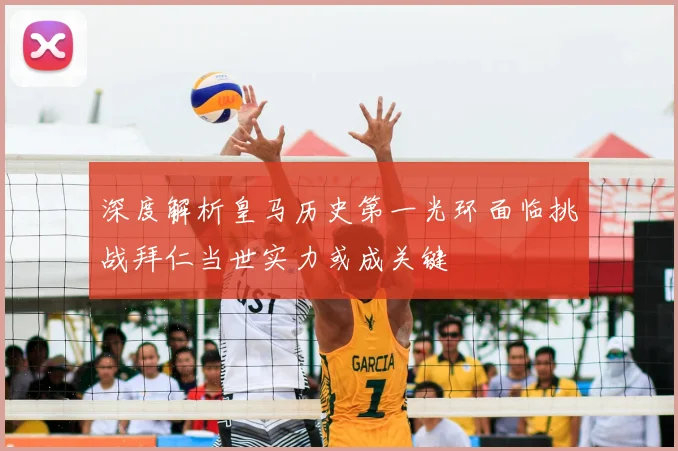 深度解析皇马历史第一光环面临挑战拜仁当世实力或成关键